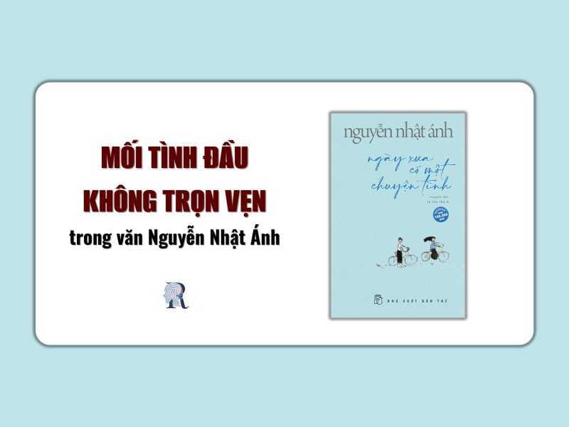 Mối tình đầu không trọn vẹn trong văn Nguyễn Nhật Ánh như Ngày xưa có một chuyện tình