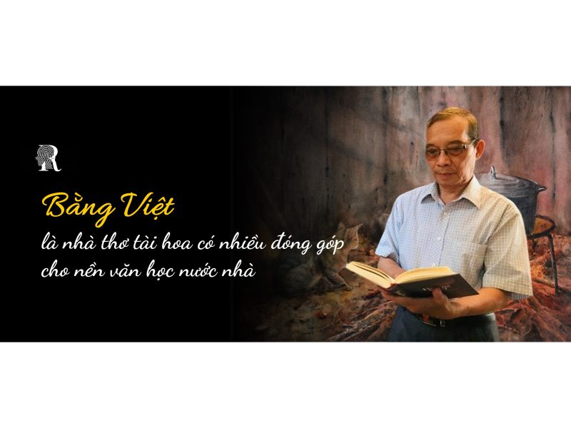 Bằng Việt là nhà thơ tài hoa có nhiều đóng góp cho nền văn học nước nhà