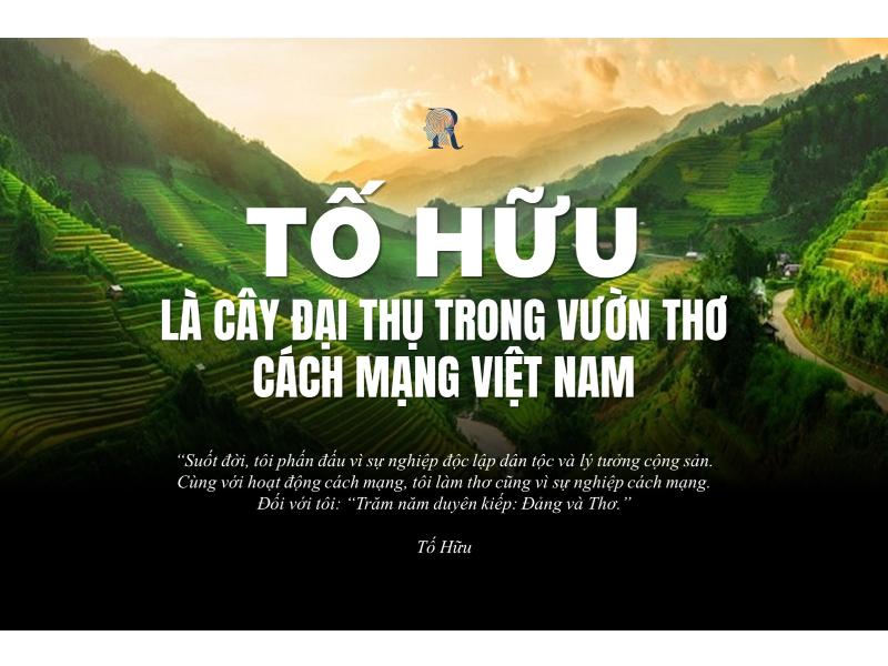 Tố Hữu là cây đại thụ trong vườn thơ cách mạng Việt Nam