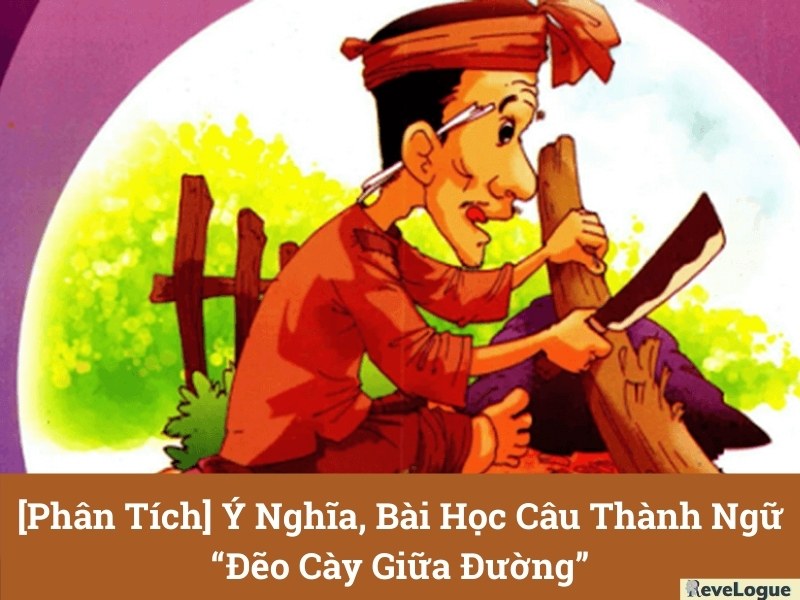 [Phân Tích] Ý Nghĩa, Bài Học Câu Thành Ngữ “Đẽo Cày Giữa Đường” 