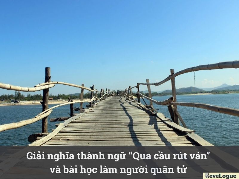 Giải nghĩa thành ngữ “Qua cầu rút ván” và bài học làm người quân tử