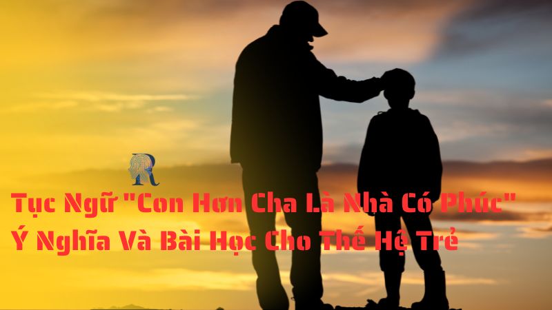 Tục Ngữ "Con Hơn Cha Là Nhà Có Phúc" - Ý Nghĩa Và Bài Học Cho Thế Hệ Trẻ