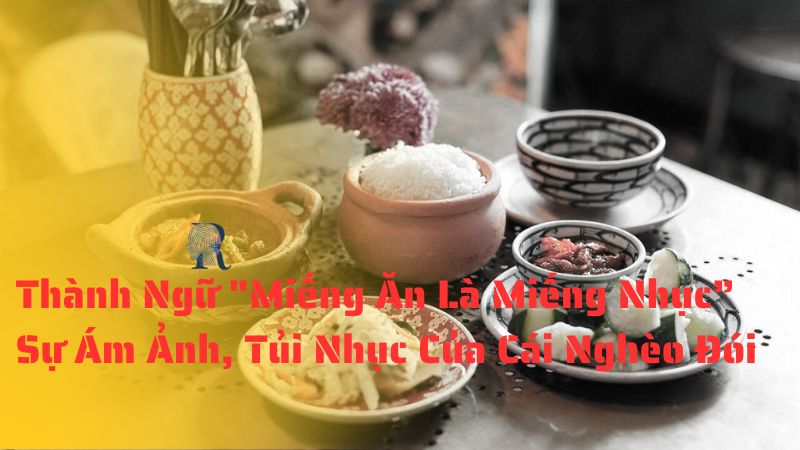 Thành Ngữ "Miếng Ăn Là Miếng Nhục" - Sự Ám Ảnh, Tủi Nhục Của Cái Nghèo Đói