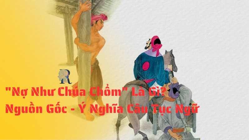 "Nợ Như Chúa Chổm" Là Gì? Nguồn Gốc - Ý Nghĩa Câu Tục Ngữ