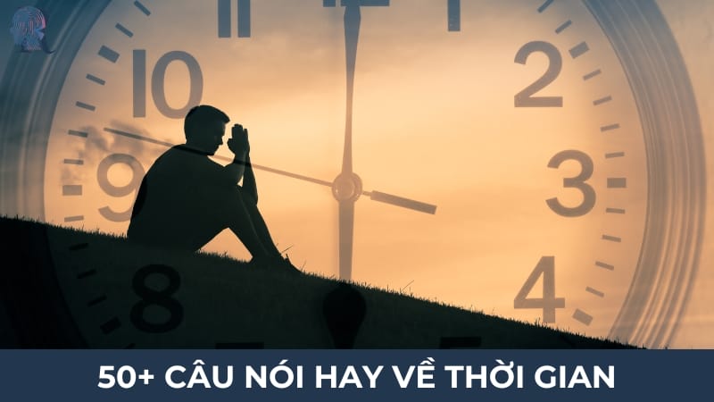 50+ câu nói hay về thời gian giúp bạn trân trọng mỗi khoảnh khắc