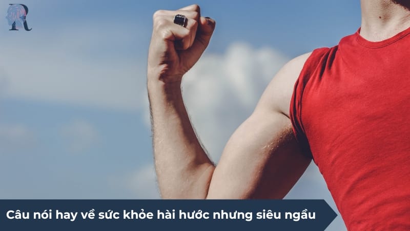 Câu nói hay về sức khỏe hài hước nhưng siêu ngầu