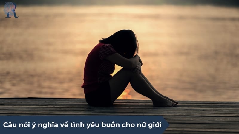 Câu nói ý nghĩa về tình yêu buồn cho nữ giới