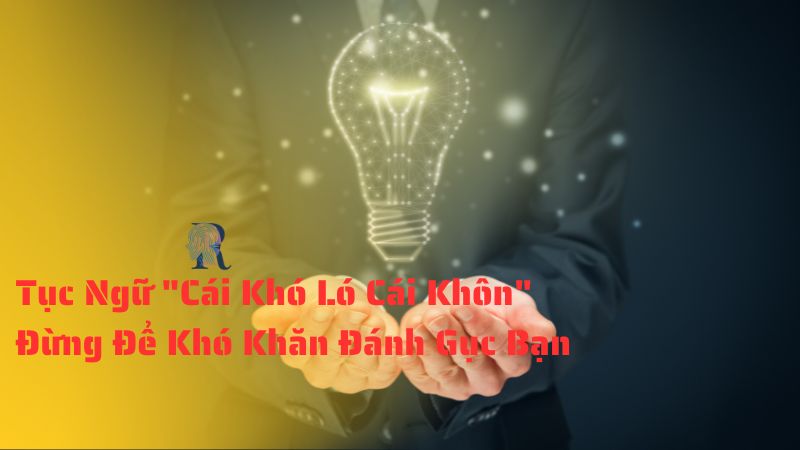 Tục Ngữ "Cái Khó Ló Cái Khôn" - Đừng Để Khó Khăn Đánh Gục Bạn