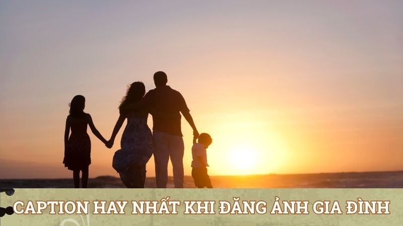 Những caption hay nhất khi đăng ảnh gia đình