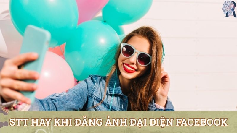 Tổng hợp stt hay khi đăng ảnh đại diện Facebook cực chuẩn