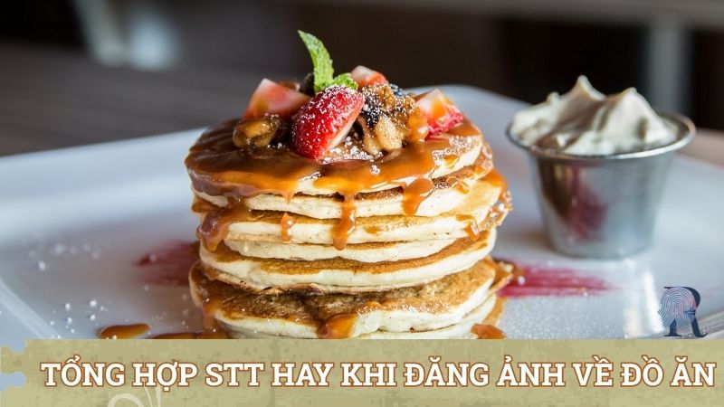 Tổng hợp stt hay khi đăng ảnh về đồ ăn