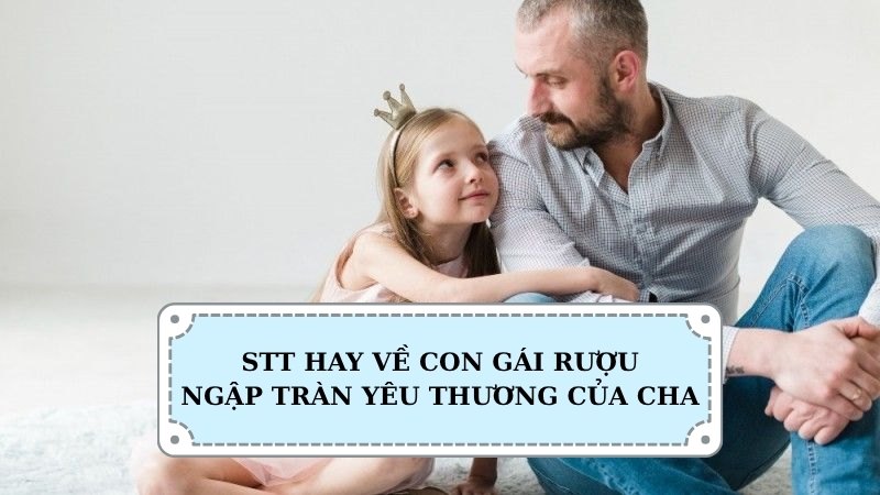 Stt hay về con gái rượu ngập tràn yêu thương của cha