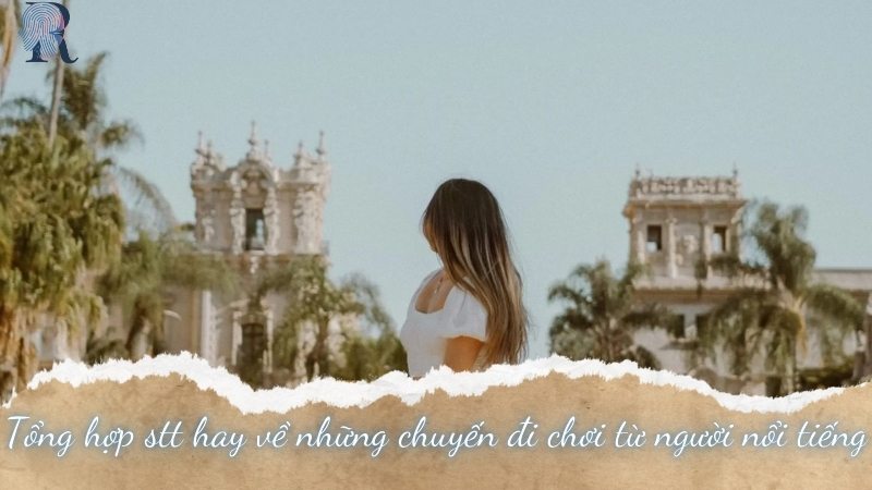 Tổng hợp stt hay về những chuyến đi chơi từ người nổi tiếng