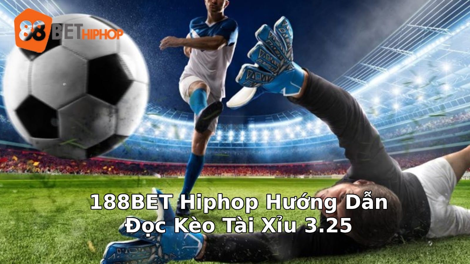 188BET Hiphop Hướng Dẫn Đọc Kèo Tài Xỉu 3.25 Chuẩn Không Cần Chỉnh