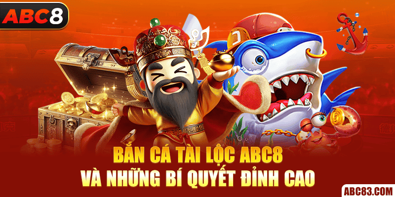 Bắn cá Tài Lộc ABC8 và những bí quyết đỉnh cao