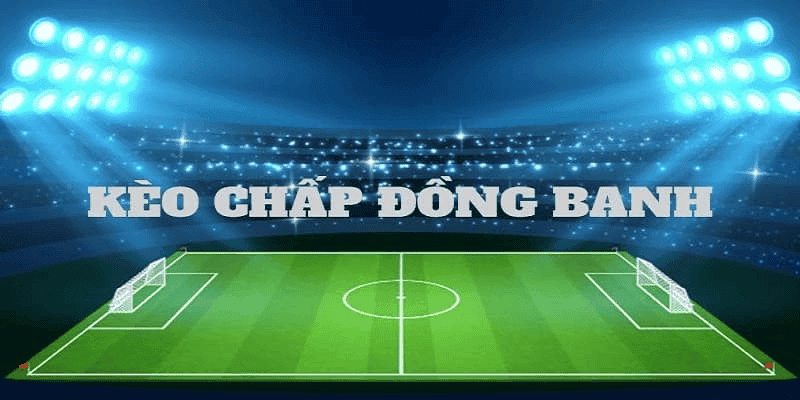 Kèo chấp đồng banh là gì Kèo chấp đồng banh là gì