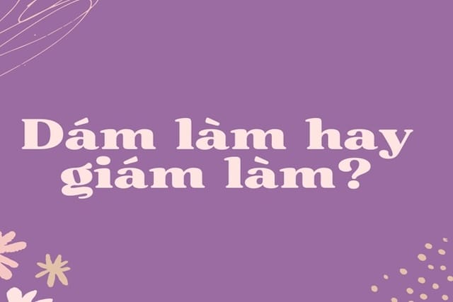 Dám làm hay giám làm: Đâu là sự lựa chọn đúng chính tả?