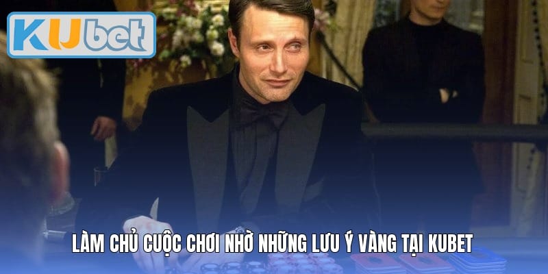 Làm chủ cuộc chơi nhờ những lưu ý vàng tại Kubet