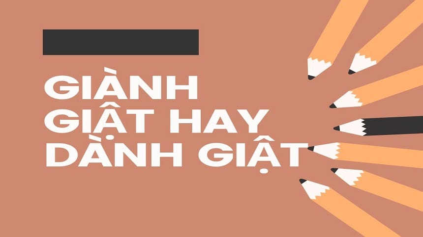 Lý do vì sao mọi người lại bị nhầm lẫn giữa Giành và Dành?