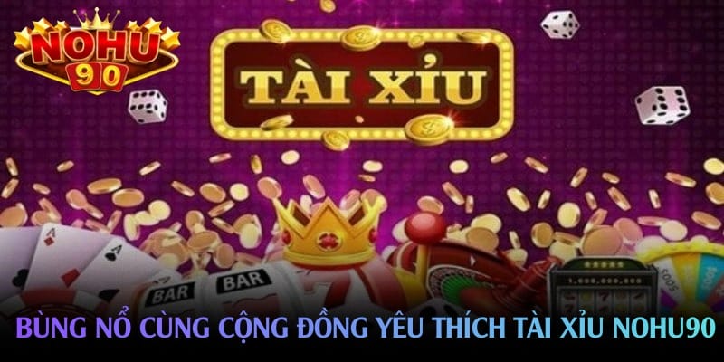 Bùng nổ cùng cộng đồng yêu thích tài xỉu nohu90