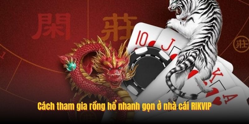 Cách tham gia Rồng Hổ nhanh gọn ở nhà cái RIKVIP
