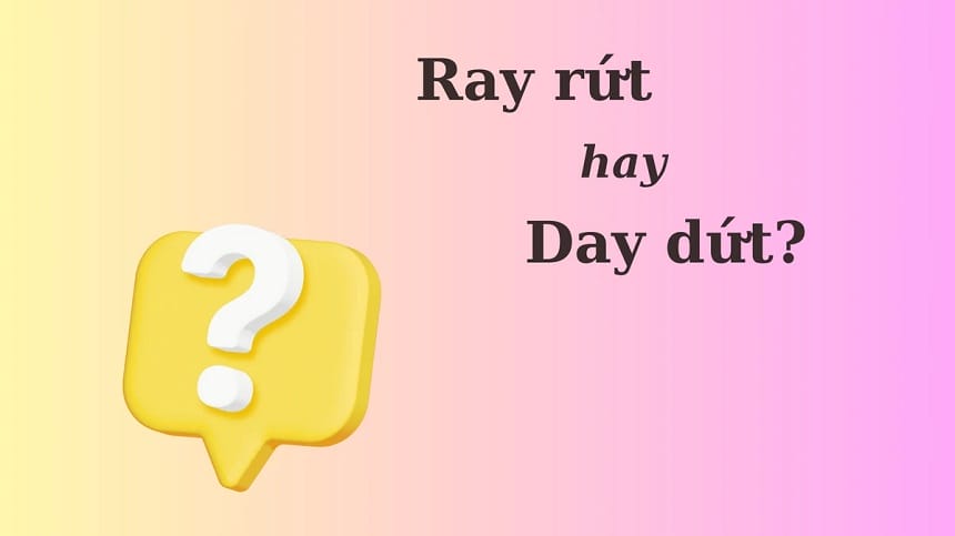 Ray rứt hay day dứt đúng chính tả?
