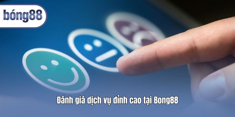 Đánh giá dịch vụ đỉnh cao tại Bong88