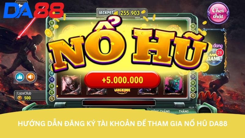 Hướng dẫn đăng ký tài khoản để tham gia Nổ Hũ DA88