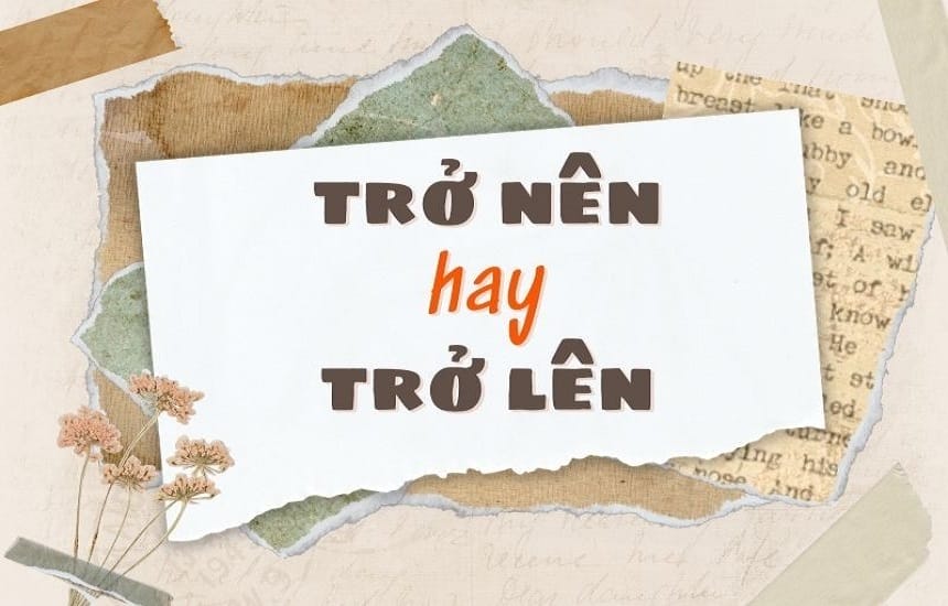 Trở lên hay trở nên đúng chính tả