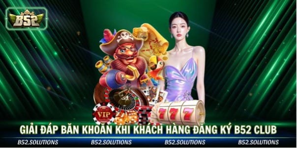 Giải đáp băn khoăn khi khách hàng đăng ký b52 club