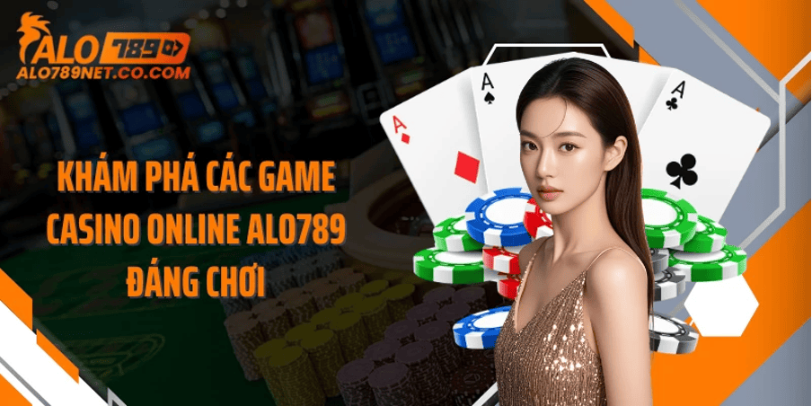 Casino online Alo789 – nơi trải nghiệm không phải là cuộc chơi mù mờ