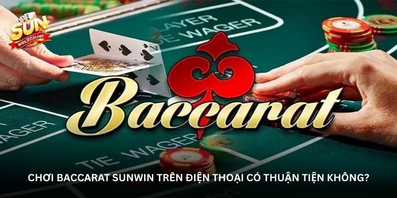 Chơi Baccarat Sunwin trên điện thoại có thuận tiện không?