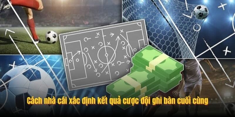 Cách nhà cái xác định kết quả cược đội ghi bàn cuối cùng