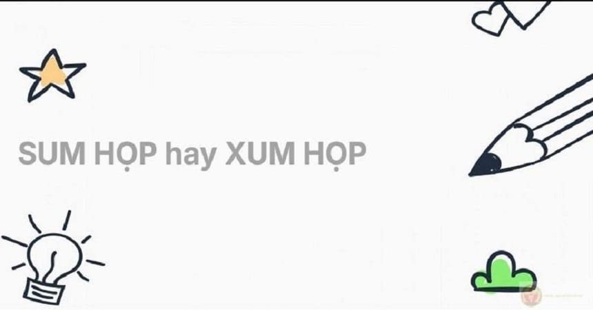 Lý do nhầm lẫn giữa sum họp và xum họp