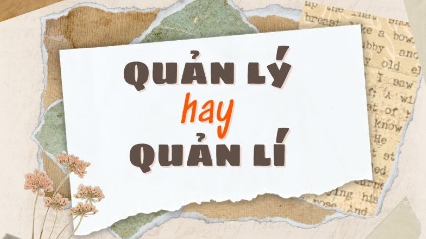 Viết quản lý hay quản lí mới đúng chính tả là điều khiến nhiều người quan tâm