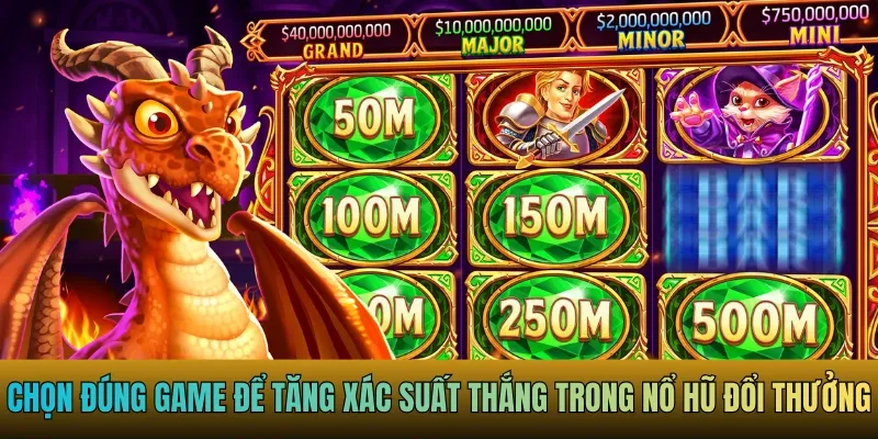 Chọn đúng game để tăng xác suất thắng trong nổ hũ đổi thưởng