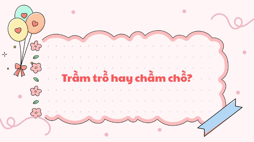 “Trầm trồ” là từ được chấp nhận, còn “chầm chồ” thì không