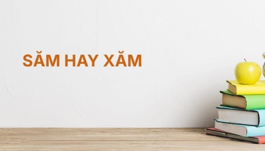Phân biệt nhanh để không viết sai săm hay xăm