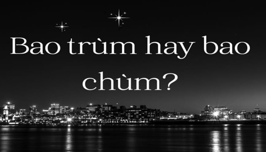 Sai lệch nghĩa khi dùng “bao chùm”