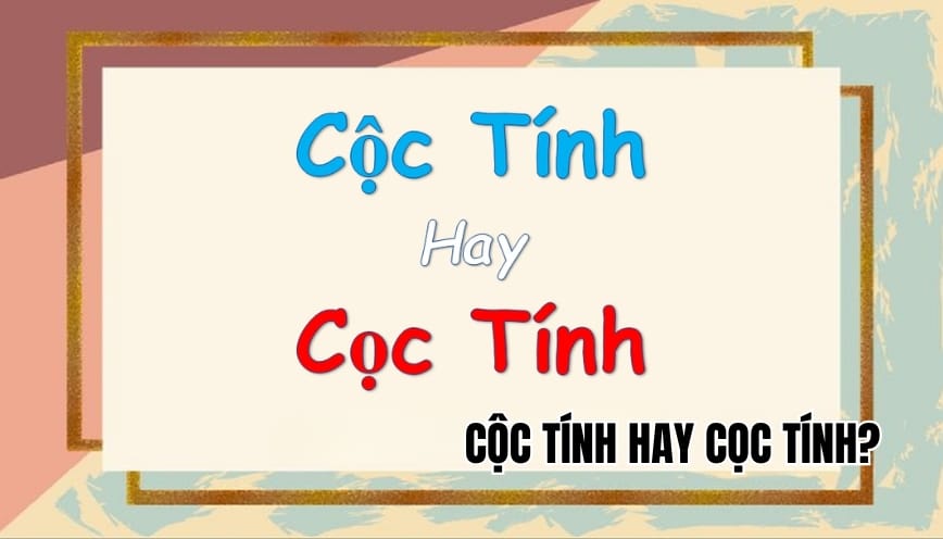 Cộc tính hay cọc tính? Phân biệt đúng chính tả và cách dùng chuẩn