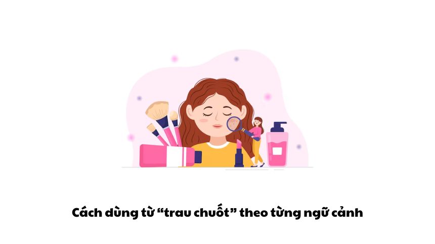 Trau chuốt hay chau chuốt? Hướng dẫn dùng từ theo ngữ cảnh