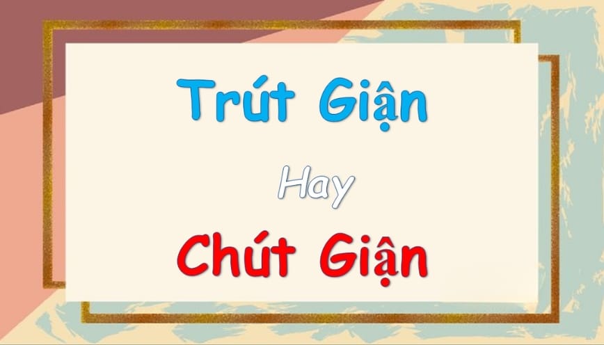 Phân biệt “trút giận hay chút giận”