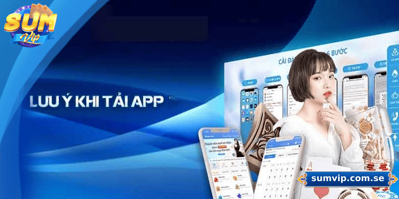 Những lưu ý khi tải App SUMVIP giúp cài đặt an toàn và sử dụng hiệu quả