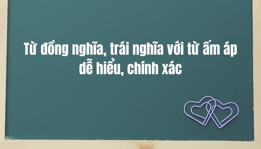 Từ đồng nghĩa, trái nghĩa với từ ấm áp dễ hiểu, chính xác