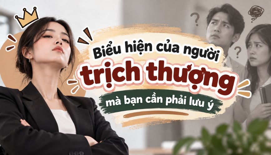 Biểu hiện của người trịch thượng mà bạn cần phải lưu ý