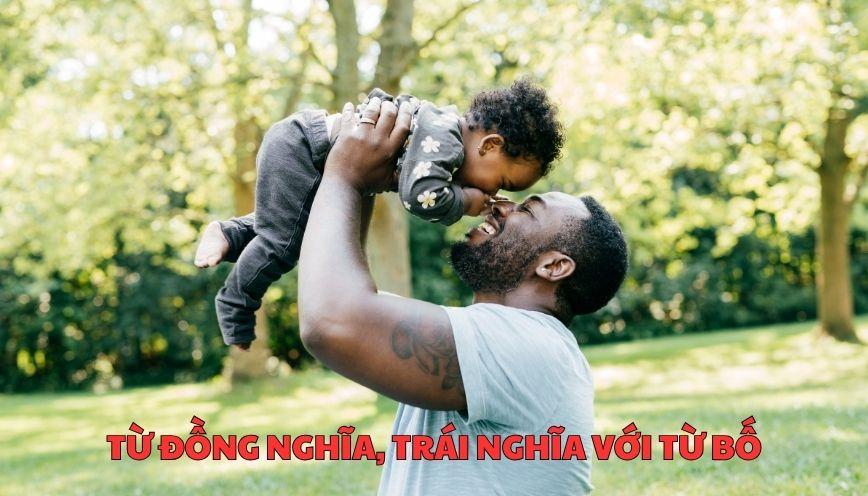 Tìm hiểu đúng từ đồng nghĩa, trái nghĩa với từ bố