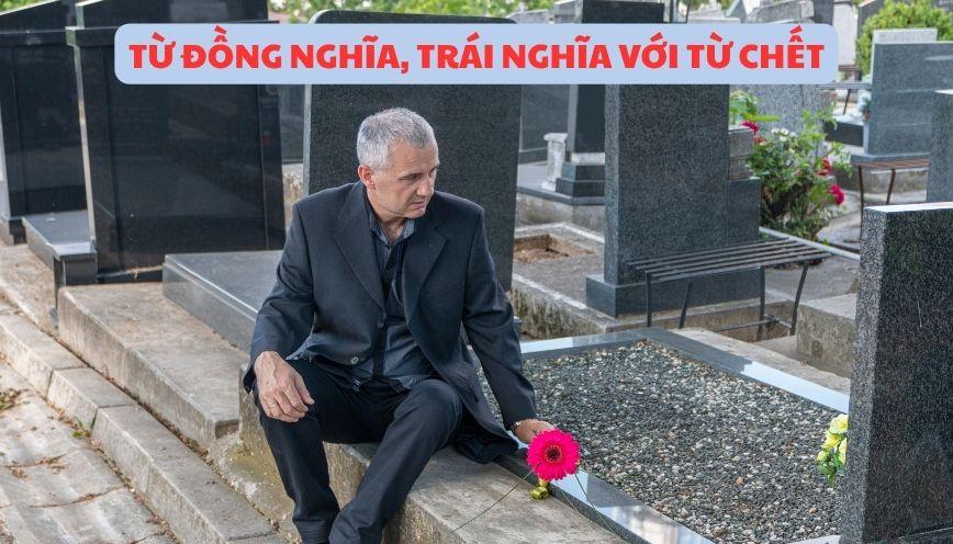 Phân biệt đúng từ đồng nghĩa, trái nghĩa với từ chết