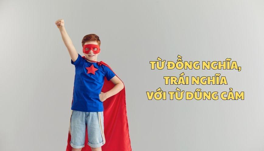 Hiểu đúng từ đồng nghĩa, trái nghĩa với từ dũng cảm