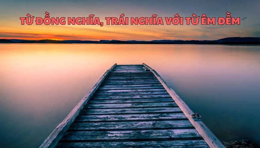 Hiểu đúng từ đồng nghĩa, trái nghĩa với từ êm đềm