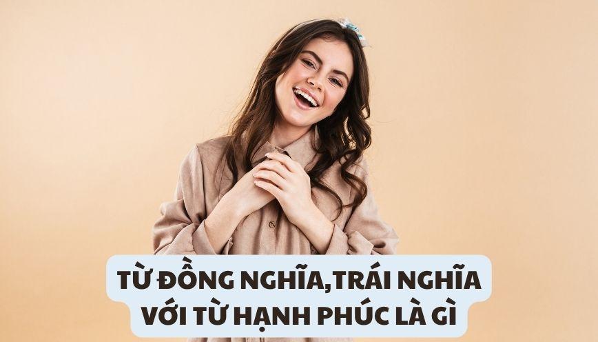 Giải đáp từ đồng nghĩa, trái nghĩa với từ hạnh phúc là gì